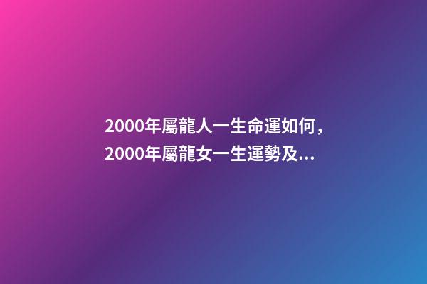 2000年屬龍人一生命運如何，2000年屬龍女一生運勢及運程 2000年屬龍女人的命運-第1張-觀點-玄機派